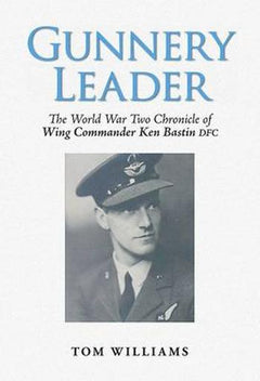 Gunnery Leader The World War Two Chronicle of Wing Commander Ken Bastin DFC Tom Williams