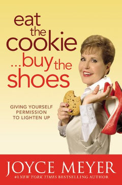 Eat the Cookie... Buy the Shoes: Giving Yourself Permission to Lighten Up - Joyce Meyer