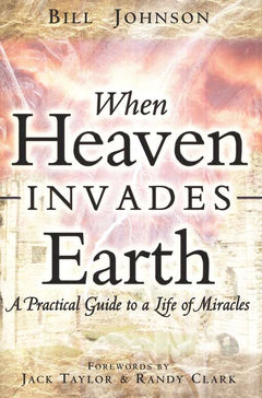 When Heaven Invades Earth - Bill Johnson