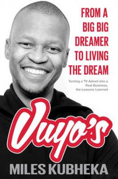 Vuyo's: From Such a Big Big Dreamer to Living the Dream : Turning a TV Advert Into a Real Business, the Lessons Learned - Miles Kubheka