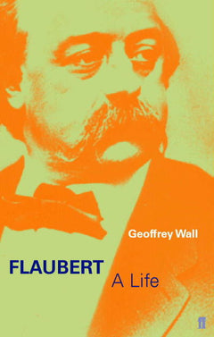 Flaubert A Life Geoffrey Wall