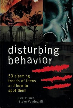 Disturbing Behavior: 53 Alarming Trends of Teens and How to Spot Them - Lee Vukich & Steve Vandegriff