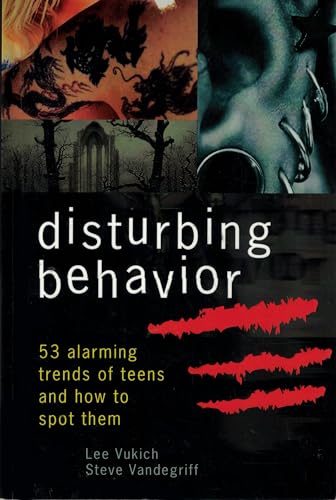 Disturbing Behavior: 53 Alarming Trends of Teens and How to Spot Them - Lee Vukich & Steve Vandegriff