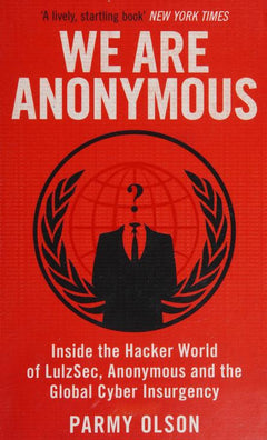 We are Anonymous: Inside the Hacker World of LulzSec, Anonymous, and the Global Cyber Insurgency - Parmy Olson