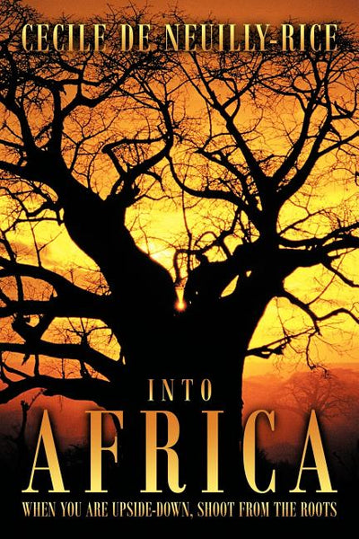 Into Africa: When You Are Upside-down, Shoot from the Roots - Cecile De Neuilly-Rice