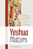 Yeshua Matters: Putting the Jewish Rabbi Back at the Center of Christianity Jacob Fronczak