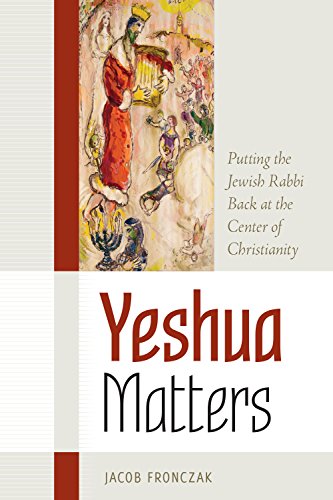Yeshua Matters: Putting the Jewish Rabbi Back at the Center of Christianity Jacob Fronczak