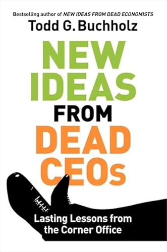 New Ideas from Dead CEOs: Lasting Lessons from the Corner Office - Todd G. Buchholz