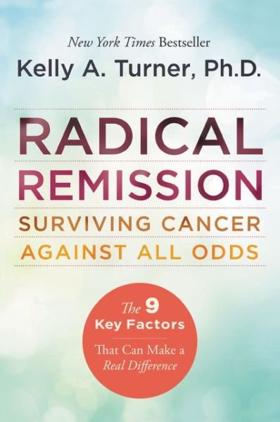 Radical Remission: Surviving Cancer Against All Odds Kelly A. Turner