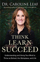 Think, Learn, Succeed Understanding and Using Your Mind to Thrive at School, the Workplace, and Life - Dr. Caroline Leaf