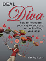 Deal Diva: How to Negotiate Your Way to Success Without Selling Your Soul Kim Meredith