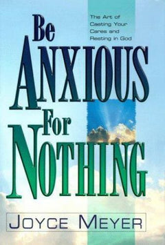 Be Anxious for Nothing: The Art of Casting Your Cares and Resting in God - Joyce Meyer