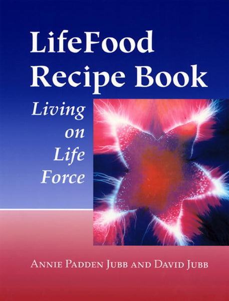LifeFood Recipe Book: Living on Life Force - Annie Padden Jubb & David Jubb