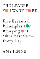 The Leader You Want to be: Five Essential Principles for Bringing Out Your Best Self--every Day Amy Jen Su