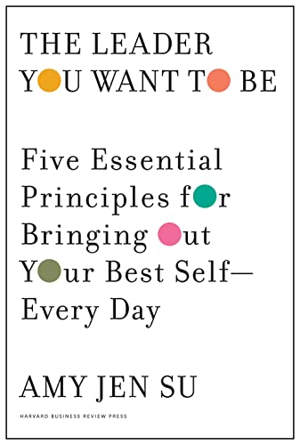 The Leader You Want to be: Five Essential Principles for Bringing Out Your Best Self--every Day Amy Jen Su