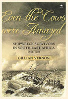 Even The Cows Were Amazed: Shipwreck Survivors In South-east Africa, 1552-1782 Vernon, Gillian Noel.