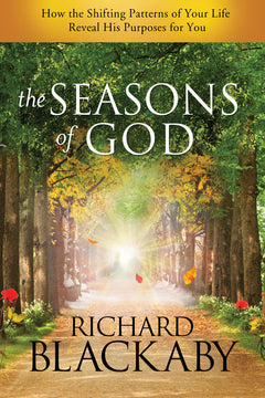 The Seasons of God How the Shifting Patterns of Your Life Reveal His Purposes for You Richard Blackaby