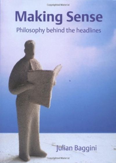 Making Sense Philosophy Behind the Headlines Julian Baggini