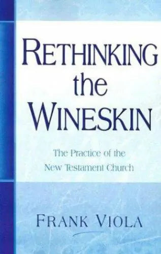 Rethinking the Wineskin: The Practice of the New Testament Church - Frank Viola