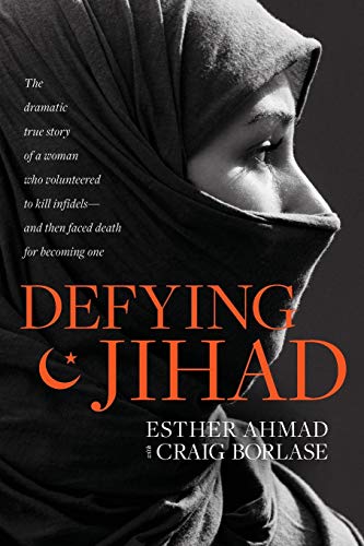 Defying Jihad: The Dramatic True Story of a Woman who Volunteered to Kill Infidels... and Then Faced Death for Becoming One Esther Ahmad