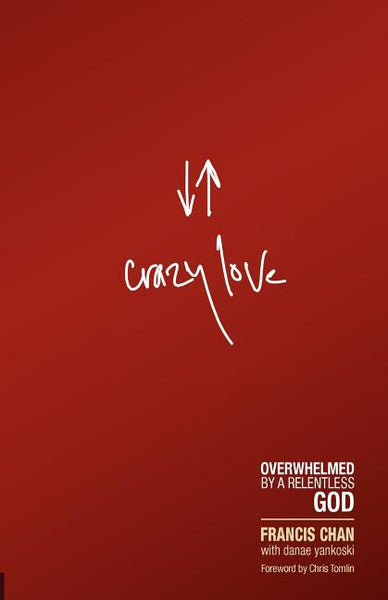 Crazy Love Overwhelmed by a Relentless God - Francis Chan