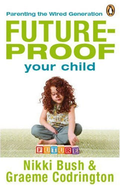Future-Proof Your Child Parenting the Wired Generation Nikki Bush & Graeme Codrington