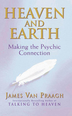 Heaven and Earth : Making the Psychic Connection - James Van Praagh