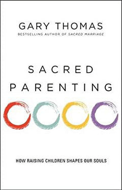 Sacred Parenting: How Raising Children Shapes Our Souls - Gary L. Thomas