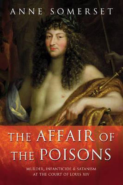 The Affair of the Poisons: Murder, Infanticide and Satanism at the Court of Louis XIV - Anne Somerset