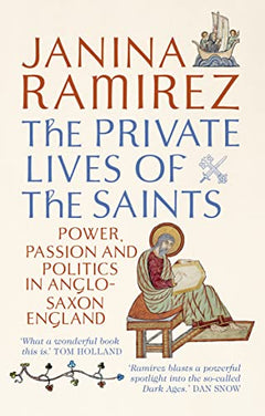 The Private Lives of the Saints: Power, Passion and Politics in Anglo-Saxon England - Janina Ramirez