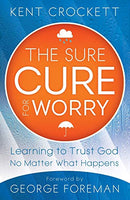 The Sure Cure for Worry: Learning To Trust God No Matter What Happens Crockett, Kent