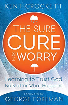 The Sure Cure for Worry: Learning To Trust God No Matter What Happens Crockett, Kent