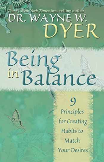Being in Balance 9 Principles for Creating Habits to Match Your Desires Wayne W. Dyer