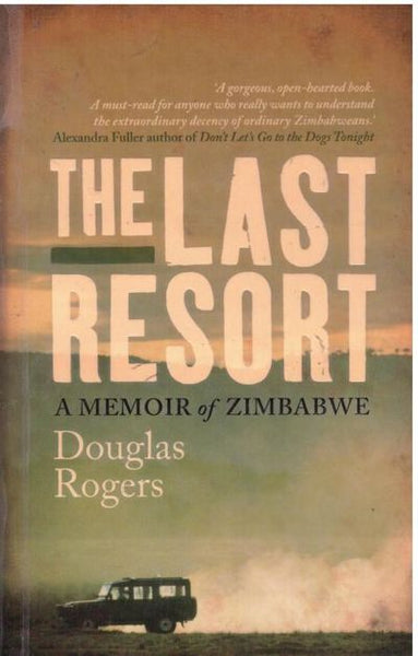 The Last Resort A Memoir of Zimbabwe Douglas Rogers