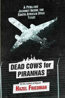 Dead Cows for Piranhas A Perilous Journey Inside the South African Drug Trade Hazel Friedman