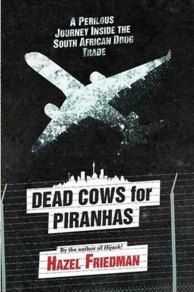 Dead Cows for Piranhas A Perilous Journey Inside the South African Drug Trade Hazel Friedman