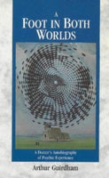 A Foot in Both Worlds A Doctor's Autobiography of Psychic Experience - Arthur Guirdham