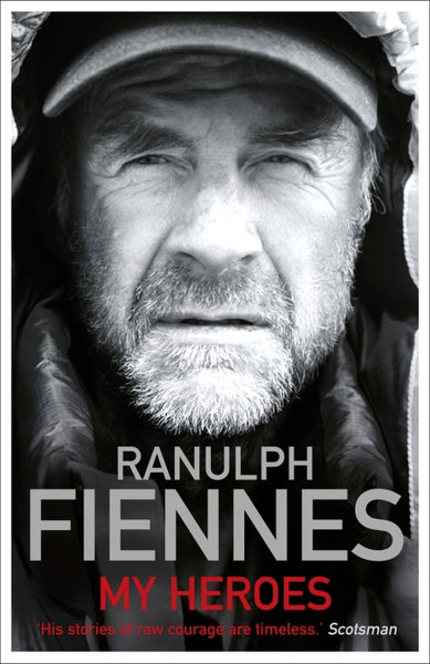 My Heroes Extraordinary Courage, Exceptional People Sir Ranulph Fiennes