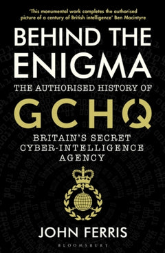 Behind the Enigma: The Authorised History of GCHQ, Britain's Secret Cyber-Intelligence Agency - John Ferris