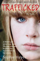 Trafficked The Terrifying True Story of a British Girl Forced Into the Sex Trade Sophie Hayes