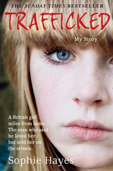 Trafficked The Terrifying True Story of a British Girl Forced Into the Sex Trade Sophie Hayes