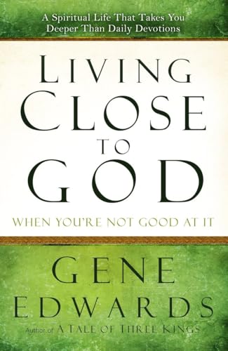 Living Close to God (When You're Not Good at It): A Spiritual Life That Takes You Deeper Than Daily Devotions - Gene Edwards