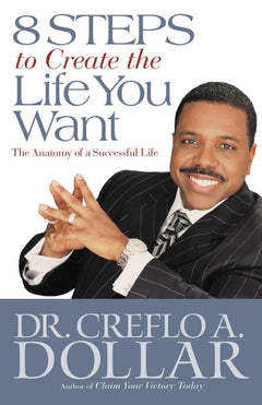 8 Steps to Create the Life You Want: The Anatomy of a Successful Life - Creflo A. Dollar