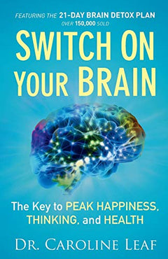 Switch On Your Brain The Key to Peak Happiness, Thinking, and Health - Dr. Caroline Leaf