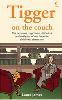 Tigger on the Couch : The Neuroses, Psychoses, Disorders and Maladies of Our Favourite Children's Characters Laura James