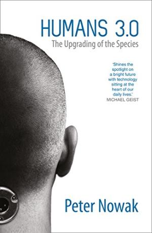 Humans 3.0: The Upgrading of the Species Peter Nowak