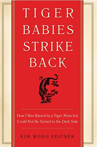 Tiger Babies Strike Back: Hoe I Was Raised by a Tiger Mom but Could No Be Turned to the Dark Side - Kim Wong Keltner