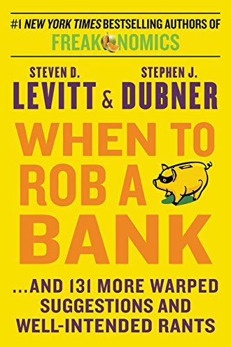 When to Rob a Bank: .And 131 More Warped Suggestions and Well-Intended Rants Levitt, Steven D., Dubner, Stephen J.