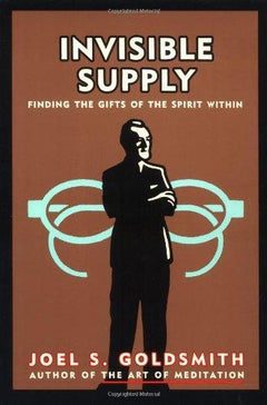 Invisible Supply Finding the Gifts of the Spirit Within Joel S. Goldsmith