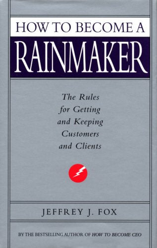 How To Become A Rainmaker: The Rules for Getting and Keeping Customers and Clients - Jeffrey J Fox